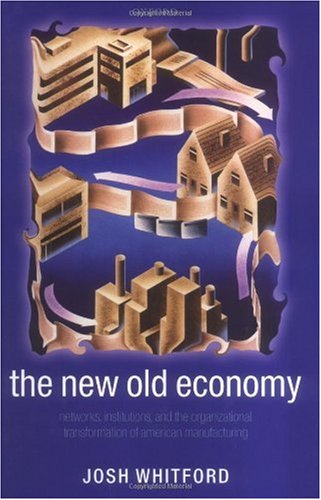 The New Old Economy Networks Institutions And The Organizational Transformation Of American Manufacturing Josh Whitford