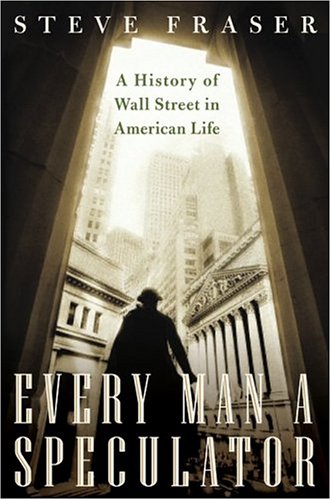 Every Man A Speculator A History Of Wall Street In American Life First Steve Fraser