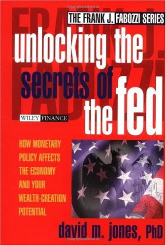 Unlocking The Secrets Of The Fed How Monetary Policy Affects The Economy And Your Wealthcreation Potential 1st David M Jones