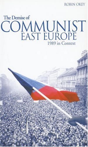 The Demise Of Communist East Europe 1989 In Context Historical Endings Robin Okey