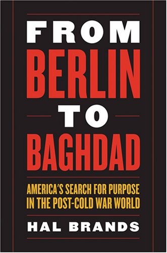 From Berlin To Baghdad Americas Search For Purpose In The Postcold War World Hal Brands