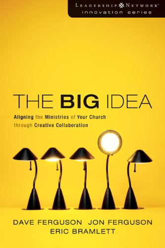 The Big Idea Aligning The Ministries Of Your Church Through Creative Collaboration Dave Ferguson