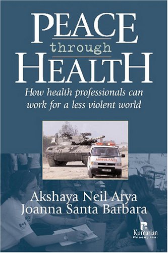Peace Through Health How Health Professionals Can Work For A Less Violent World 1st Edition Neil Arya And Joanna Santa Barbara