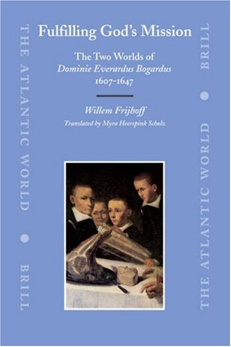 Fulfilling Gods Mission The Two Worlds Of Dominie Everardus Bogardus 16071647 Illustrated Edition Willem Frijhoff