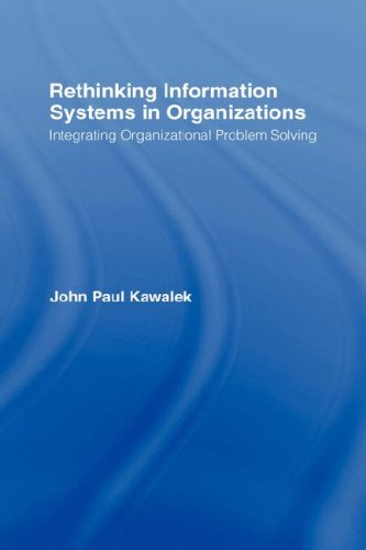 Rethinking Information Systems In Organizations Integrating Organizational Problem Solving 1st Edition John Paul Kawalek