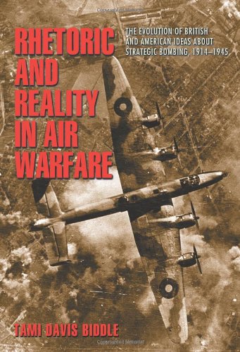Rhetoric And Reality In Air Warfare The Evolution Of British And American Ideas About Strategic Bombing 19141945 Tami Davis Biddle
