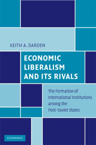 Economic Liberalism And Its Rivals The Formation Of International Institutions Among The Postsoviet States 1st Edition Keith A Darden