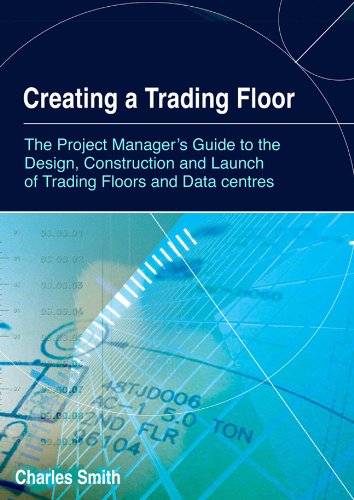 Creating A Trading Floor The Project Managers Guide To The Design Construction And Launch Of Trading Floors And Data Centers Charles Smith