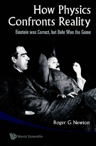 How Physics Confronts Reality Einstein Was Correct But Bohr Won The Game Roger G Newton