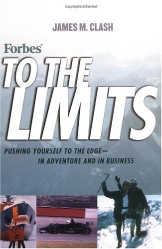 Forbes To The Limits Pushing Yourself To The Edge In Adventure And In Business 1st Edition James M Clash