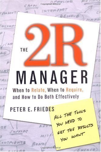 The 2r Manager When To Relate When To Require And How To Do Both Effectively 1st Edition Peter E Friedes