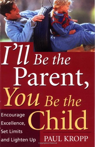 Ill Be The Parent You Be The Child Encourage Excellence Set Limits And Lighten Up 1st Paul Kropp