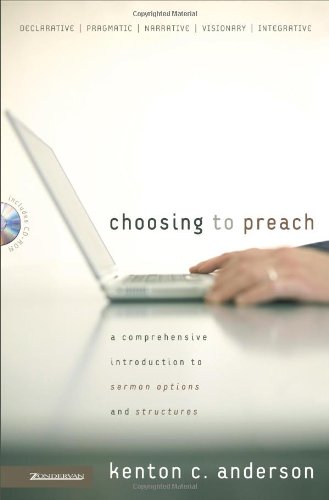 Choosing To Preach A Comprehensive Introduction To Sermon Options And Structures Kenton C Anderson