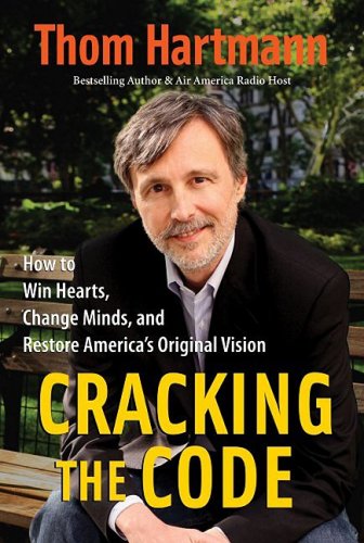 Cracking The Code How To Win Hearts Change Minds And Restore Americas Original Vision Thom Hartmann