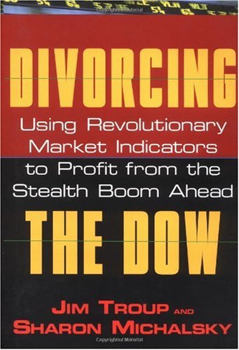 Divorcing The Dow Using Revolutionary Market Indicators To Profit From The Stealth Boom Ahead 1st Edition Jim Troup