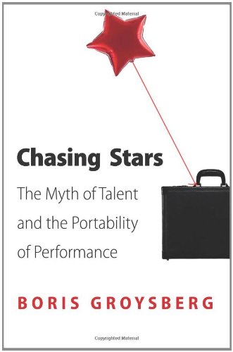 Chasing Stars The Myth Of Talent And The Portability Of Performance 1st Edition Boris Groysberg