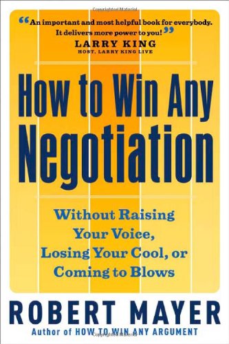 How To Win Any Negotiation Without Raising Your Voice Losing Your Cool Or Coming To Blows 1st Edition Robert Mayer