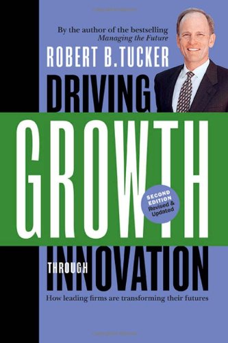 Driving Growth Through Innovation How Leading Firms Are Transforming Their Futures Second Edition Robert B Tucker
