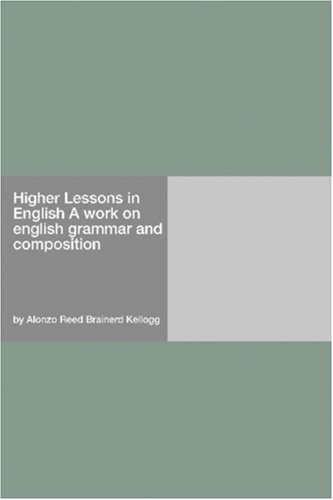 Higher Lessons In English A Work On English Grammar And Composition Alonzo Reed Brainerd Kellogg