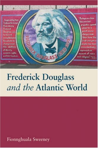 Frederick Douglass And The Atlantic World Fionnghuala Sweeney