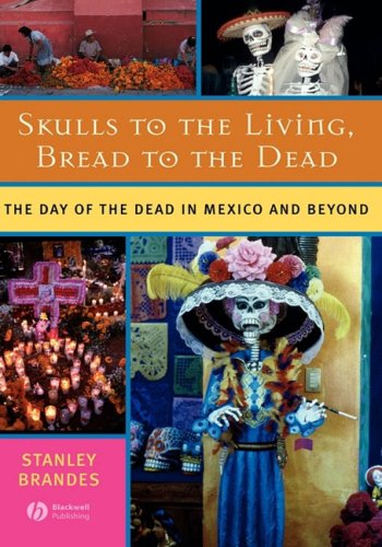 Skulls To The Living Bread To The Dead The Day Of The Dead In Mexico And Beyond 1st Edition Stanley Brandes