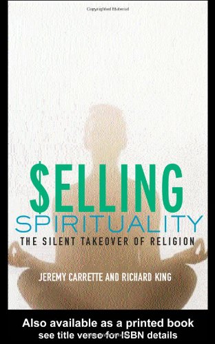 Selling Spirituality The Silent Takeover Of Religion 1st Edition J Carrette