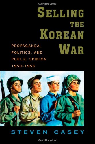 Selling The Korean War Propaganda Politics And Public Opinion In The United States 19501953 Steven Casey