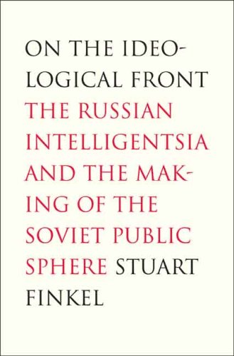 On The Ideological Front The Russian Intelligentsia And The Making Of The Soviet Public Sphere Stuart Finkel