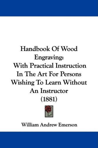 Handbook Of Wood Engraving With Practical Instruction In The Art For Persons Wishing To Learn Without An Instructor 1881 William Andrew Emerson