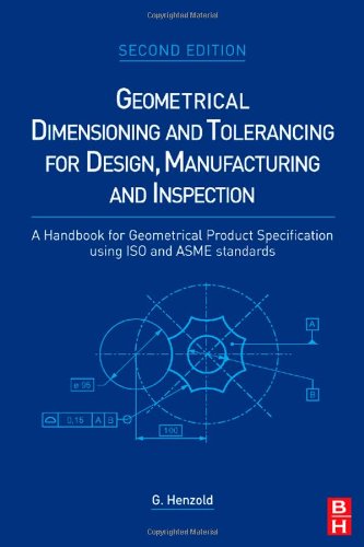 Geometrical Dimensioning And Tolerancing For Design Manufacturing And Inspection Second Edition A Handbook For Geometrical Product Specification Using Iso And Asme Standards 2nd Edition Georg Henzold