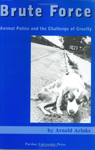 Brute Force Policing Animal Cruelty 1st Edition Arnold Arluke