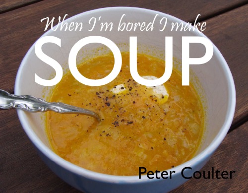 When Im Bored I Make Soup Peter Coulter