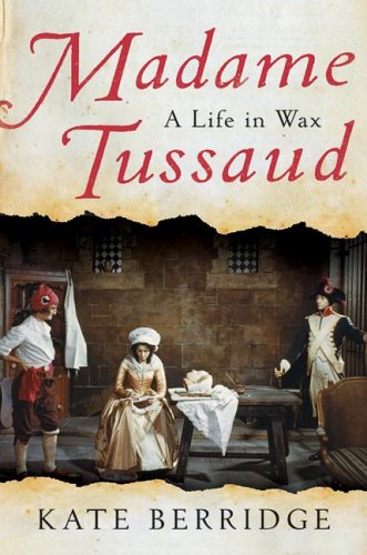 Madame Tussaud A Life In Wax Kate Berridge
