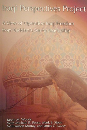 Iraqi Perspectives Project A View Of Operation Iraqi Freedom From Saddams Senior Leadership Kevin M Woods