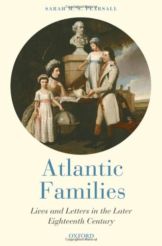Atlantic Families Lives And Letters In The Later Eighteenth Century Sarah M S Pearsall