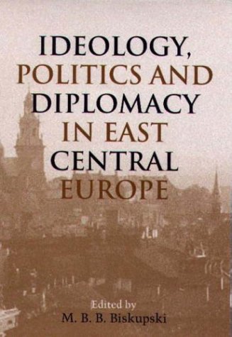 Ideology Politics And Diplomacy In East Central Europe M B B Biskupski