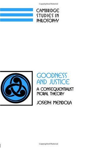Goodness And Justice A Consequentialist Moral Theory Joseph Mendola