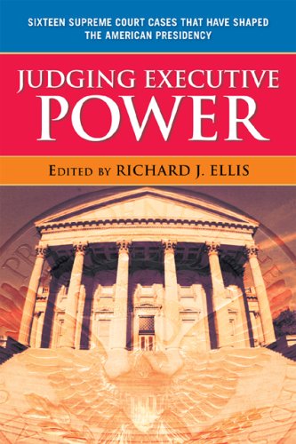 Judging Executive Power Sixteen Supreme Court Cases That Have Shaped The American Presidency Richard J Ellis