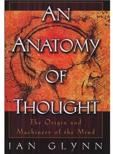An Anatomy Of Thought The Origin And Machinery Of The Mind Ian Glynn
