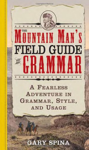 The Mountain Mans Field Guide To Grammar A Fearless Adventure In Grammar Style And Usage 1st Edition Gary Spina