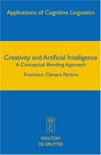 Creativity And Artificial Intelligence A Conceptual Blending Approach Applications Of Cognitive Linguistics 1st Edition Cmara Pereira