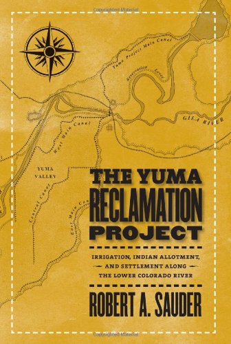 The Yuma Reclamation Project Irrigation Indian Allotment And Settlement Along The Lower Colorado River Robert A Sauder
