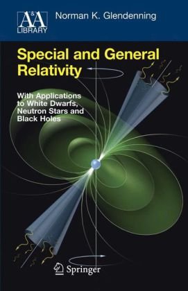 Special And General Relativity With Applications To White Dwarfs Neutron Stars And Black Holes Astronomy And Astrophysics Library 1st Edition Norman K Glendenning