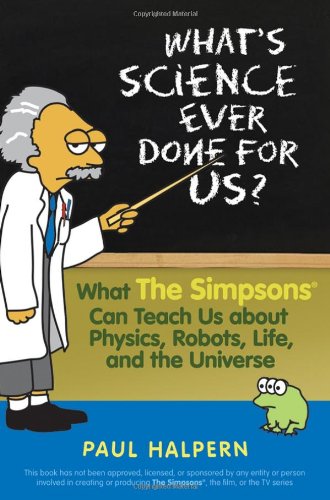 Whats Science Ever Done For Us What The Simpsons Can Teach Us About Physics Robots Life And The Universe Mti Paul Halpern
