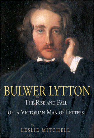 Bulwer Lytton The Rise And Fall Of A Victorian Man Of Letters Leslie Mitchell