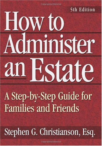 How To Administer An Estate A Stepbystep Guide For Families And Friends 5th Edition Stephen G Christianson Esq