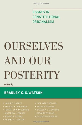 Ourselves And Our Posterity Essays In Constitutional Originalism Bradley C S Watson