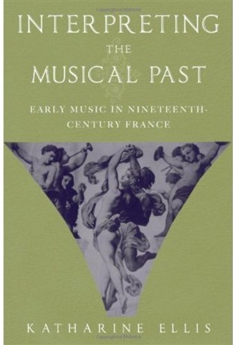 Interpreting The Musical Past Early Music In Nineteenthcentury France Katharine Ellis