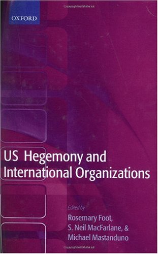 Us Hegemony And International Organizations Rosemary Foot S Neil Macfarlane