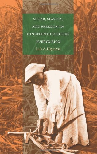 Sugar Slavery And Freedom In Nineteenthcentury Puerto Rico Luis A Figueroa